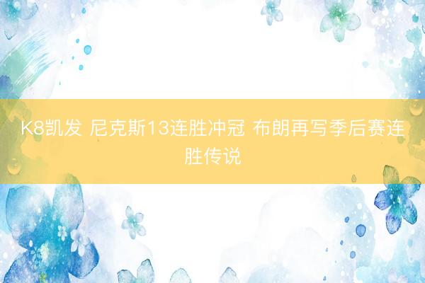 K8凯发 尼克斯13连胜冲冠 布朗再写季后赛连胜传说