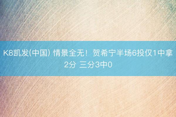 K8凯发(中国) 情景全无！贺希宁半场6投仅1中拿2分 三分