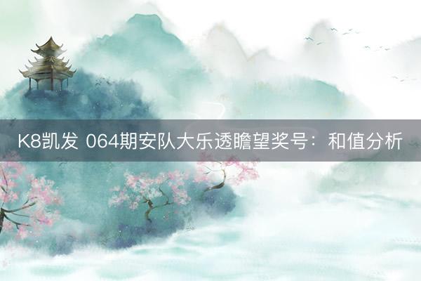 K8凯发 064期安队大乐透瞻望奖号:和值分析