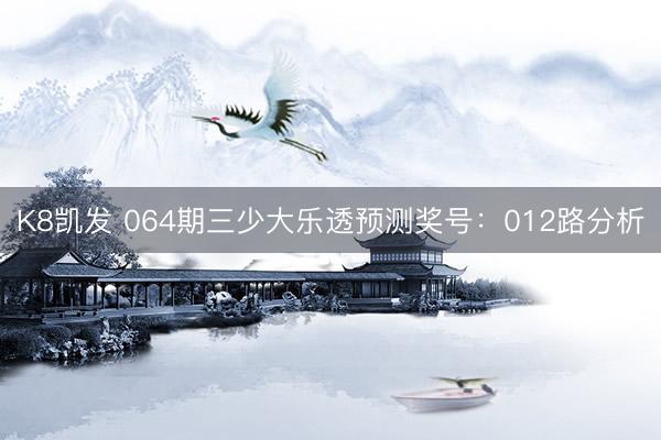 K8凯发 064期三少大乐透预测奖号:012路分析