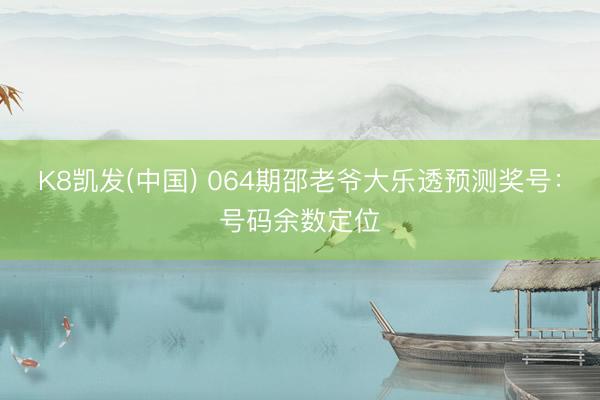 K8凯发(中国) 064期邵老爷大乐透预测奖号：号码余数定位