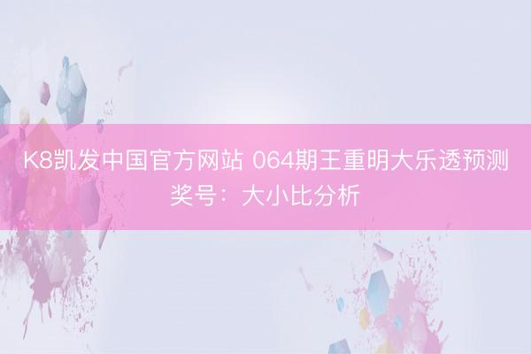 K8凯发中国官方网站 064期王重明大乐透预测奖号：大小比分析