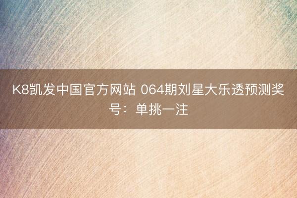 K8凯发中国官方网站 064期刘星大乐透预测奖号：单挑一注