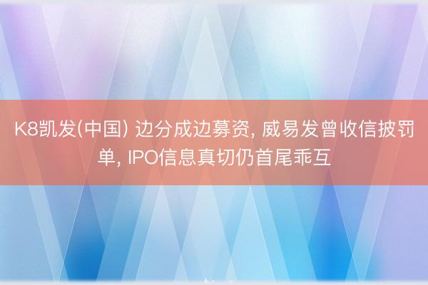 K8凯发(中国) 边分成边募资， 威易发曾收信披罚单， IPO信息真切仍首尾乖互