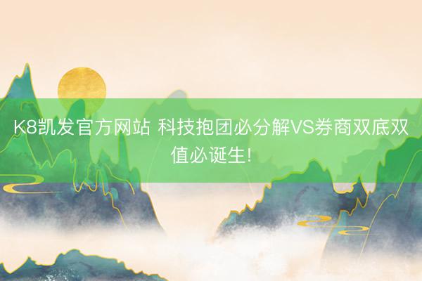 K8凯发官方网站 科技抱团必分解VS券商双底双值必诞生!