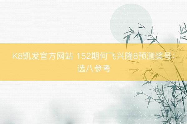 K8凯发官方网站 152期何飞兴隆8预测奖号：选八参考