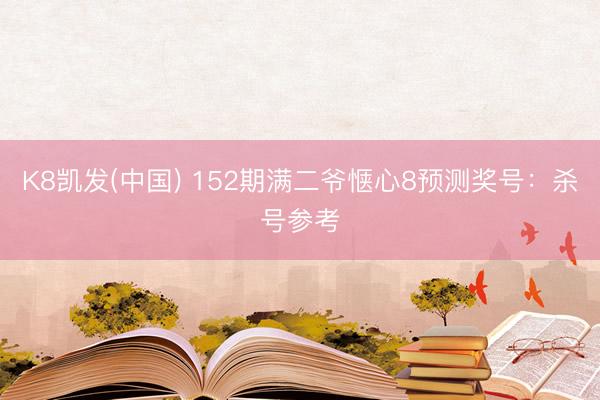 K8凯发(中国) 152期满二爷惬心8预测奖号：杀号参考
