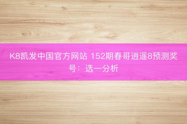 K8凯发中国官方网站 152期春哥逍遥8预测奖号：选一分析