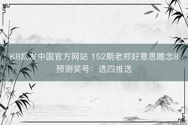 K8凯发中国官方网站 152期老郑好意思瞻念8预测奖号：选四推选
