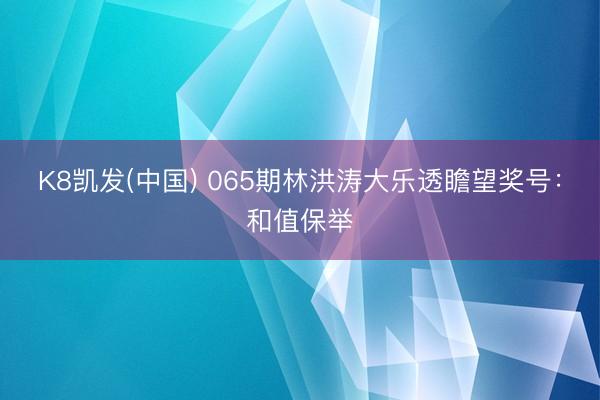 K8凯发(中国) 065期林洪涛大乐透瞻望奖号：和值保举