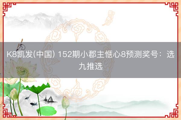 K8凯发(中国) 152期小郡主惬心8预测奖号：选九推选