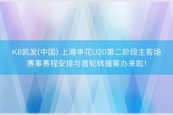 K8凯发(中国) 上海申花U20第二阶段主客场赛事赛程安排与首轮转播筹办来啦！