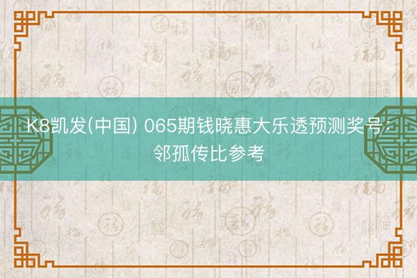 K8凯发(中国) 065期钱晓惠大乐透预测奖号：邻孤传比参考