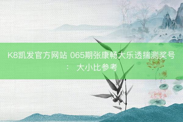 K8凯发官方网站 065期张康畅大乐透揣测奖号： 大小比参考