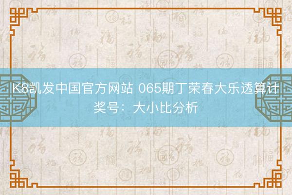 K8凯发中国官方网站 065期丁荣春大乐透算计奖号：大小比分析