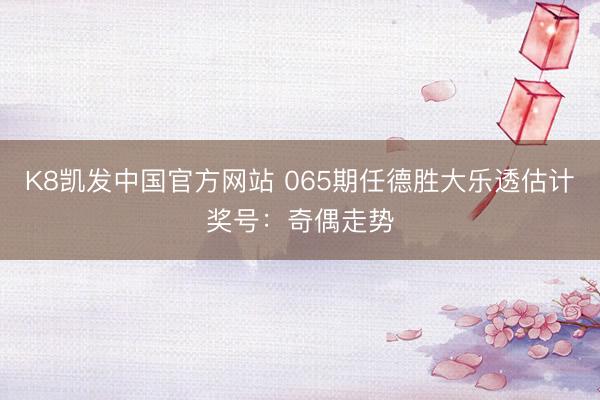K8凯发中国官方网站 065期任德胜大乐透估计奖号:奇偶走势