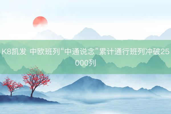 K8凯发 中欧班列“中通说念”累计通行班列冲破25000列