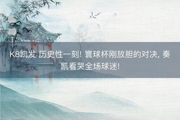 K8凯发 历史性一刻! 寰球杯刚放胆的对决， 奏凯看哭全场球迷!