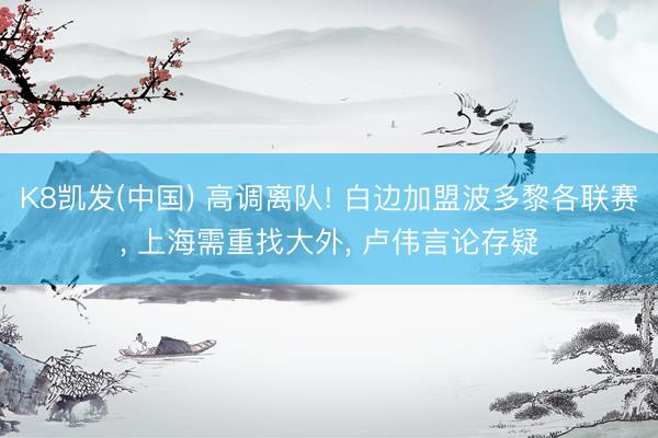 K8凯发(中国) 高调离队! 白边加盟波多黎各联赛， 上海需重找大外， 卢伟言论存疑