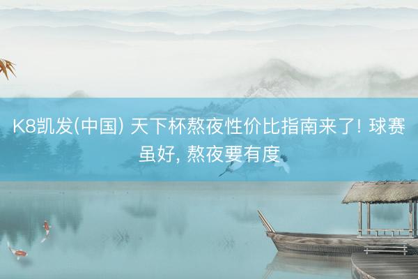 K8凯发(中国) 天下杯熬夜性价比指南来了! 球赛虽好， 熬夜要有度