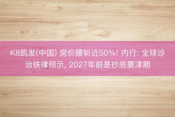 K8凯发(中国) 房价腰斩近50%! 内行: 全球诊治铁律预示, 2027年前是抄底要津期