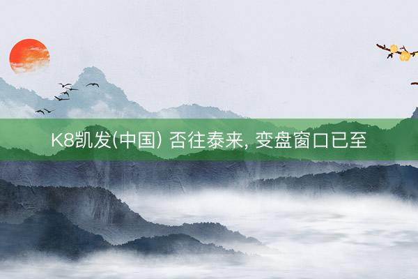 K8凯发(中国) 否往泰来, 变盘窗口已至