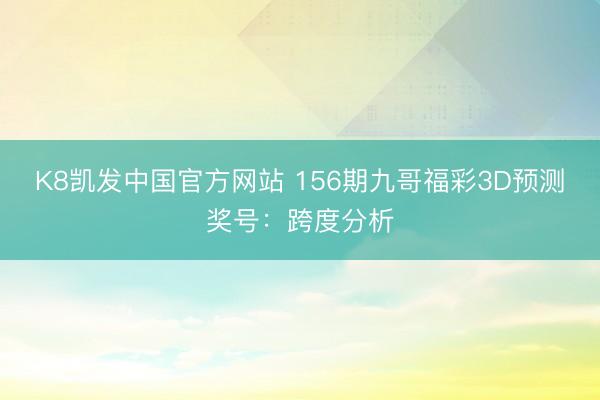 K8凯发中国官方网站 156期九哥福彩3D预测奖号：跨度分析
