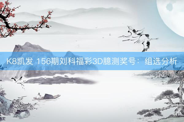 K8凯发 156期刘科福彩3D臆测奖号:组选分析