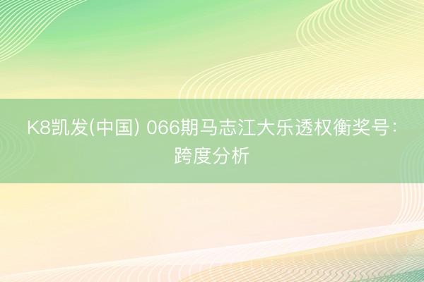 K8凯发(中国) 066期马志江大乐透权衡奖号：跨度分析