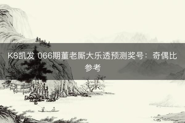 K8凯发 066期董老厮大乐透预测奖号:奇偶比参考