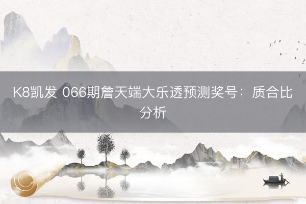 K8凯发 066期詹天端大乐透预测奖号：质合比分析