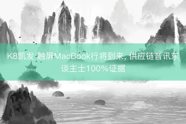 K8凯发 触屏MacBook行将到来， 供应链音讯东谈主士100%证据