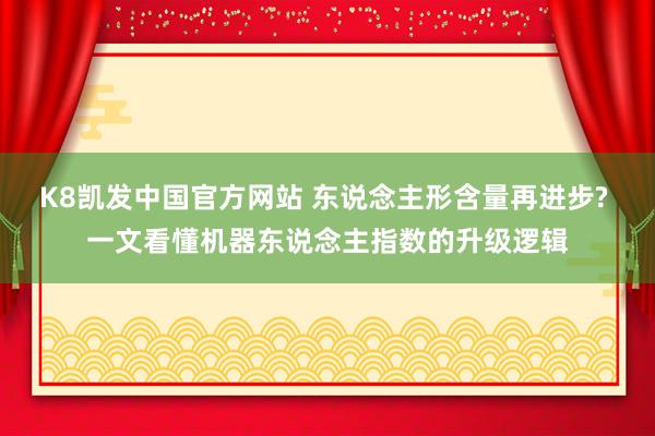 K8凯发中国官方网站 东说念主形含量再进步? 一文看懂机器东说念主指数的升级逻辑