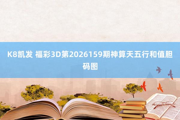 K8凯发 福彩3D第2026159期神算天五行和值胆码图