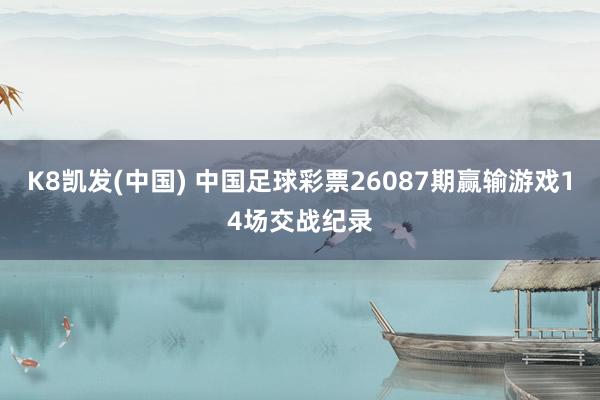 K8凯发(中国) 中国足球彩票26087期赢输游戏14场交战纪录