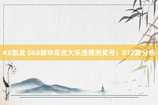 K8凯发 068期申东虎大乐透预测奖号：012路分析