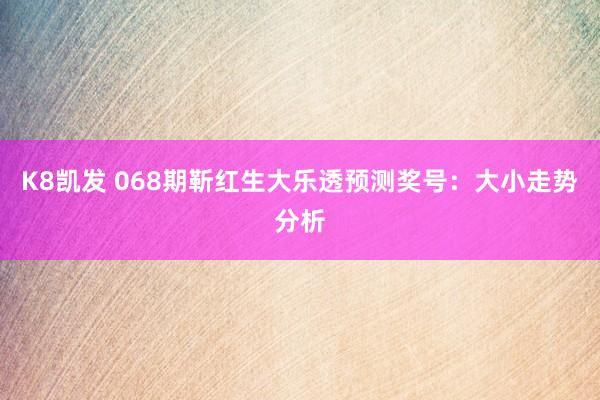 K8凯发 068期靳红生大乐透预测奖号:大小走势分析