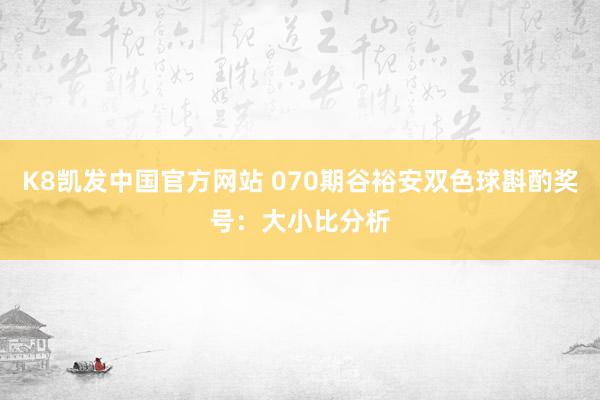 K8凯发中国官方网站 070期谷裕安双色球斟酌奖号：大小比分析