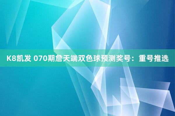 K8凯发 070期詹天端双色球预测奖号:重号推选