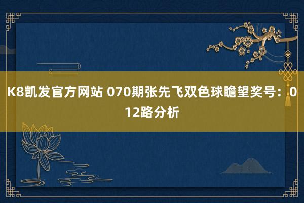 K8凯发官方网站 070期张先飞双色球瞻望奖号:012路分析