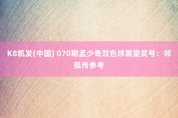 K8凯发(中国) 070期孟少奇双色球展望奖号:邻孤传参考